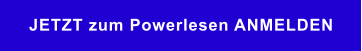 JETZT zum Powerlesen ANMELDEN